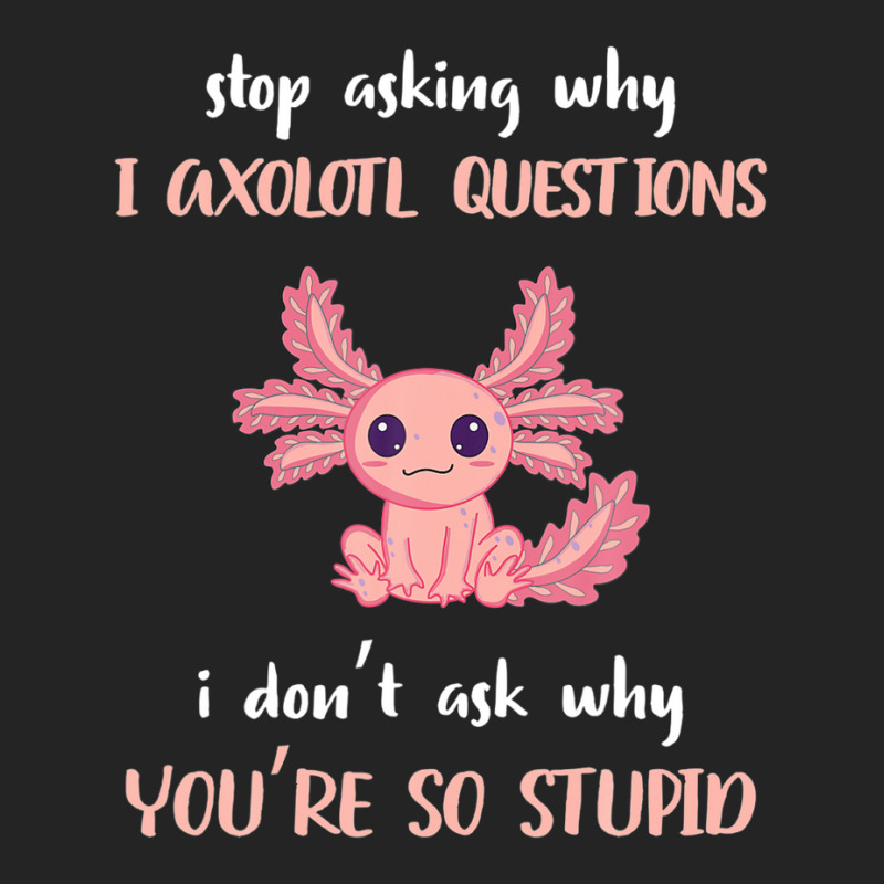 Stop Asking Why I Axolotl Questions Funny Axolotl Lover 3/4 Sleeve Shirt | Artistshot