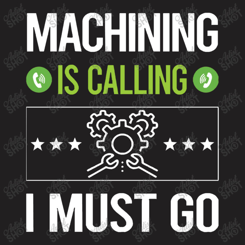 Machining   It Is Calling I Must Go Machining Machinist T-shirt | Artistshot