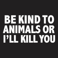 Funny Be Kind To Animals Or I'll Kill You Animal Lovers Premium T-shirt | Artistshot