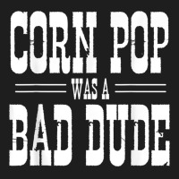 Funny Politics Meme Corn Pop Was A Bad Dude Political Humor Classic T-shirt | Artistshot