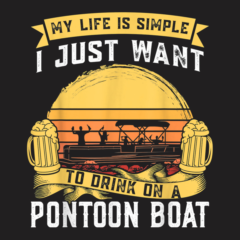 My Life Is Simple I Want To Drink Pontoon Boat Pontoon Boats T Shirt T-shirt | Artistshot