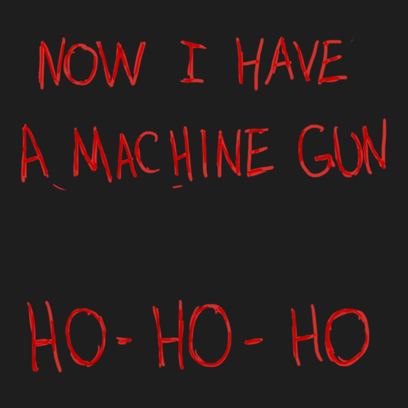 Now I Have A Machine Gun Ho-ho-ho Classic T-shirt by DanielPaulMcdonald | Artistshot