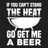 If You Can't Stand The Heat Go Get Me A Beer T-shirt | Artistshot