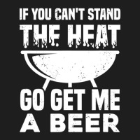 If You Can't Stand The Heat Go Get Me A Beer Classic T-shirt | Artistshot