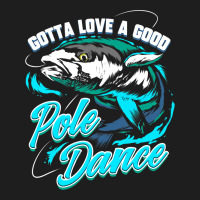 Gotta Love A Good Pole Dance Fishermen Fishing Fan Gift Classic T-shirt | Artistshot