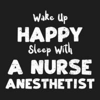 Anesthetist: Wake Up Happy Sleep With A Nurse Anest... Nurse Classic T-shirt | Artistshot