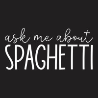 Ask Me About Spaghetti   Funny Spaghetti Pasta Lover T Shirt T-shirt | Artistshot