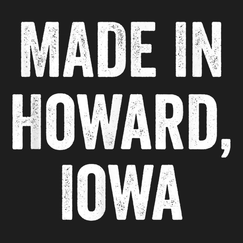 Made In Howard Iowa T Shirt Classic T-shirt | Artistshot