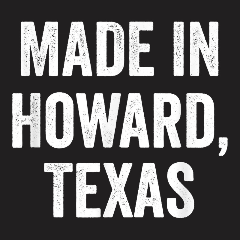 Made In Howard Texas T Shirt T-shirt | Artistshot