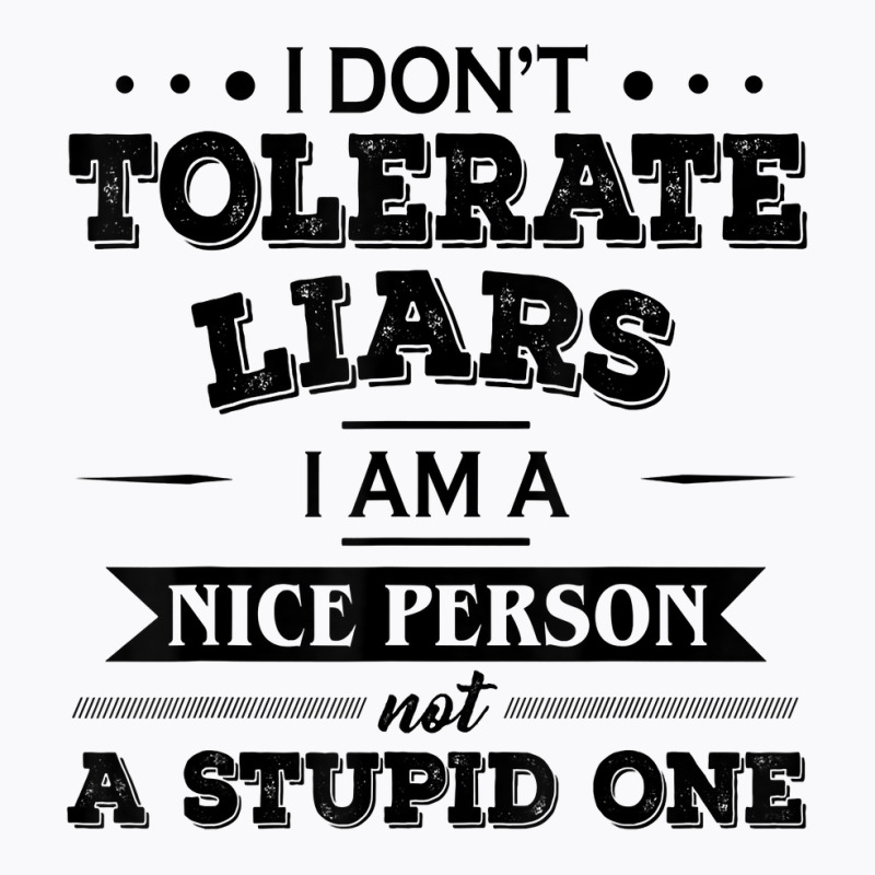 I Don’t Tolerate Liars I Am A Nice Person Not A Stupid One T Shirt T-shirt | Artistshot