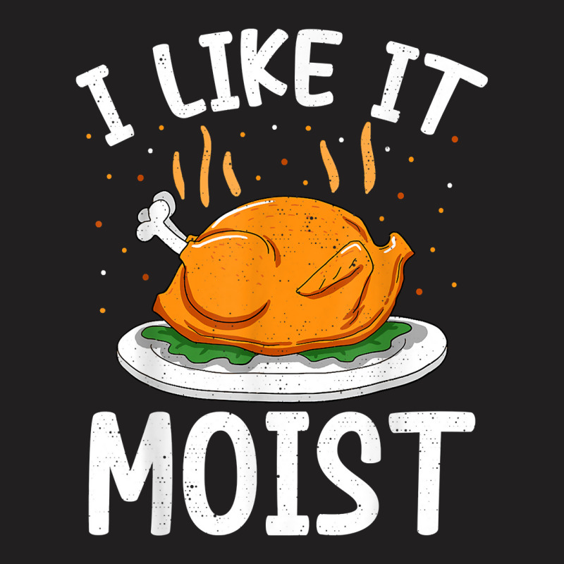 I Like It Moist Funny Thanksgiving Day Turkey Xmas Women T Shirt T-shirt | Artistshot