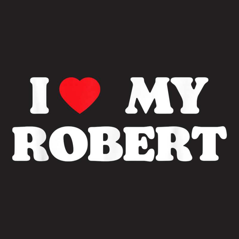 I Love My Robert, I Heart My Robert T Shirt T-shirt | Artistshot