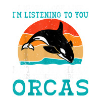 I Might Look Like Im Listening To You But Im Thinking Orca T Shirt Unisex Hoodie | Artistshot