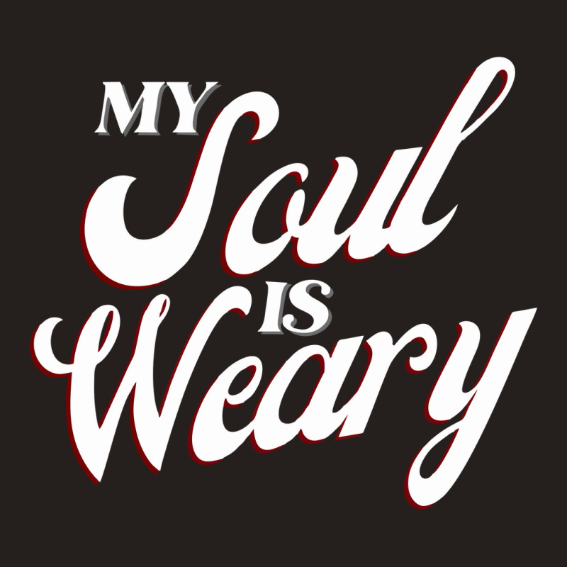 My Soul Is Weary Tank Top | Artistshot