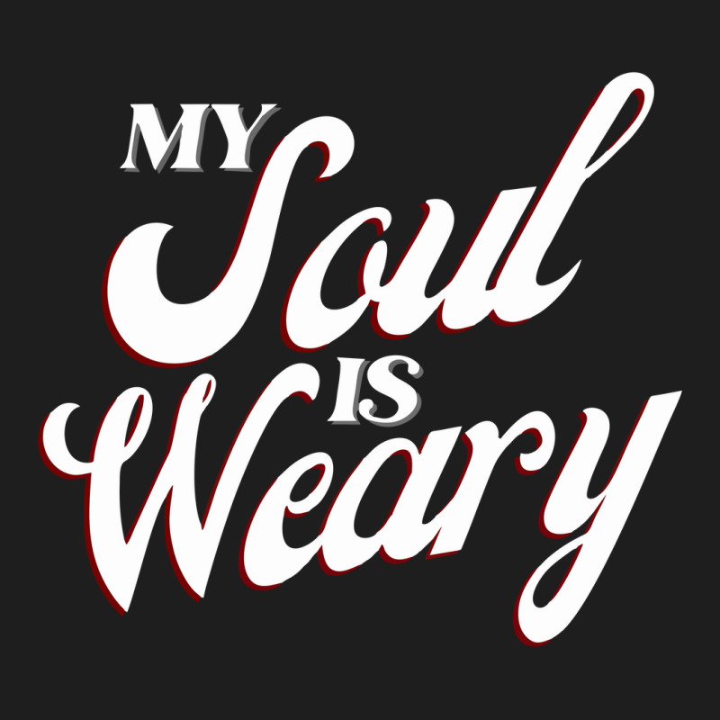 My Soul Is Weary Classic T-shirt | Artistshot