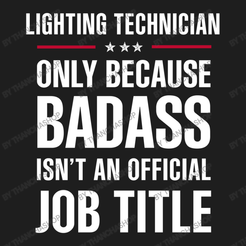 Lighting Technician Because Badass Isn't A Job Title Classic T-shirt by thanchashop | Artistshot