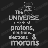 The Universe Is Made Of Protons, Neutrons, Electrons And Morons Classic T-shirt | Artistshot