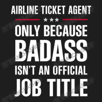 Airline Ticket Agent Because Badass Isn't A Job Title Classic T-shirt | Artistshot