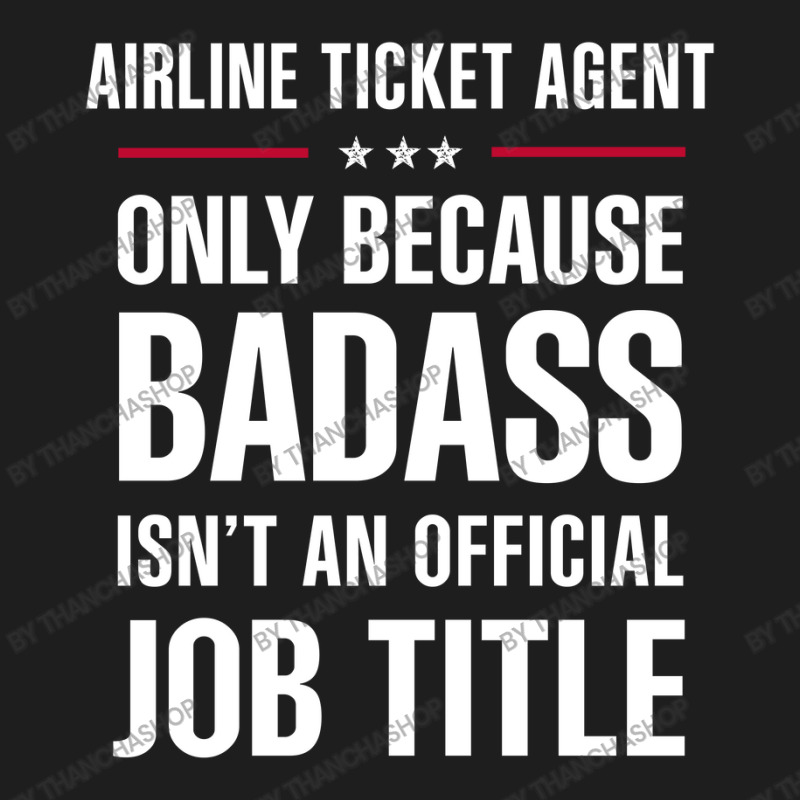 Airline Ticket Agent Because Badass Isn't A Job Title Classic T-shirt | Artistshot