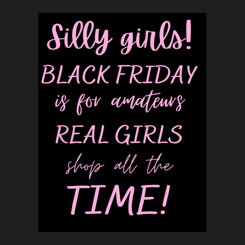 Silly Girls! Black Friday Is For Amateurs Real Girls Shop All The Time Classic T-shirt by OdalysPerez | Artistshot