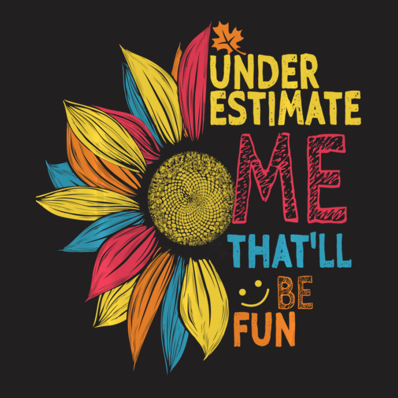 Sunflower Colorful Underestimate Me That'll Be Fun T-shirt | Artistshot