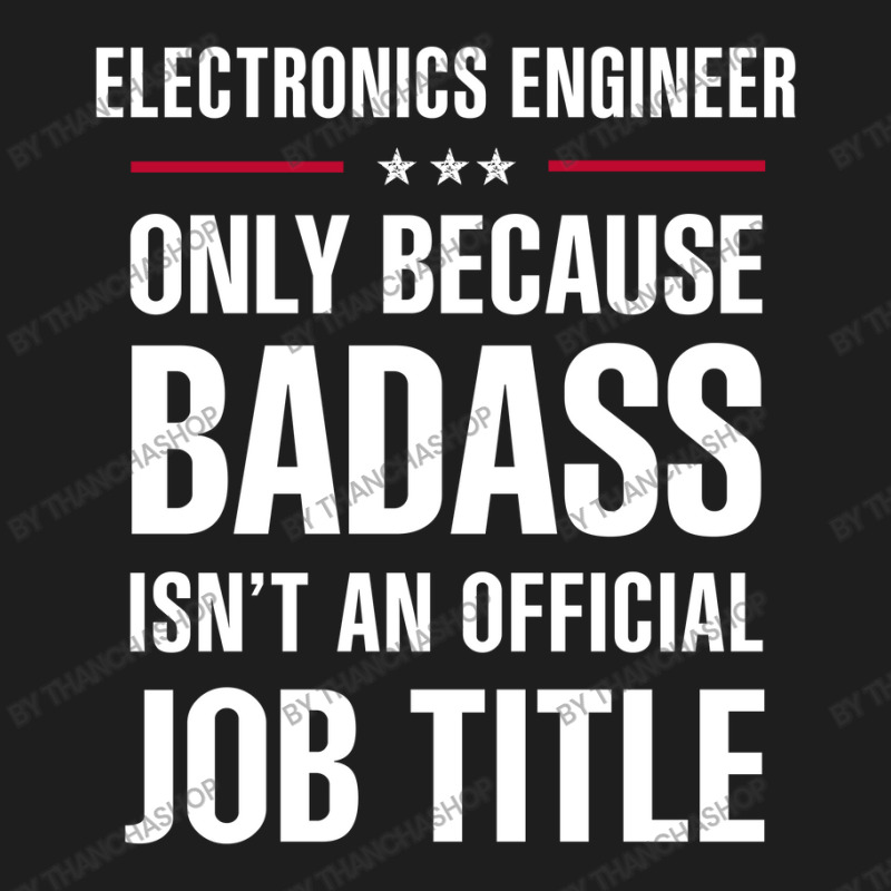 Electronics Engineer Because Badass Isn't A Job Title Classic T-shirt by thanchashop | Artistshot