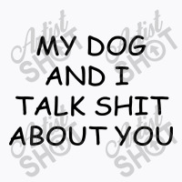 My Dog And I Talk Shit About You T-shirt | Artistshot