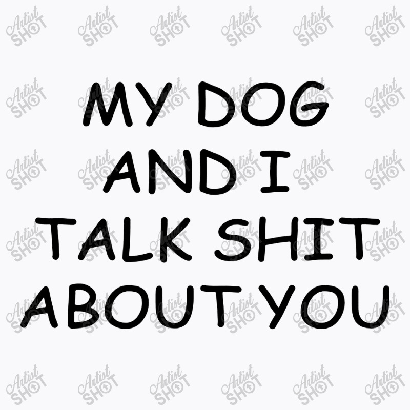 My Dog And I Talk Shit About You T-shirt | Artistshot