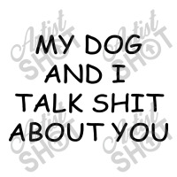 My Dog And I Talk Shit About You 3/4 Sleeve Shirt | Artistshot