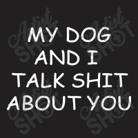 My Dog And I Talk Shit About You T-shirt | Artistshot