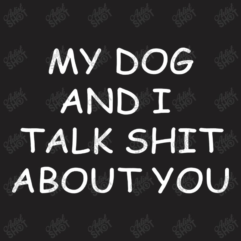 My Dog And I Talk Shit About You T-shirt | Artistshot