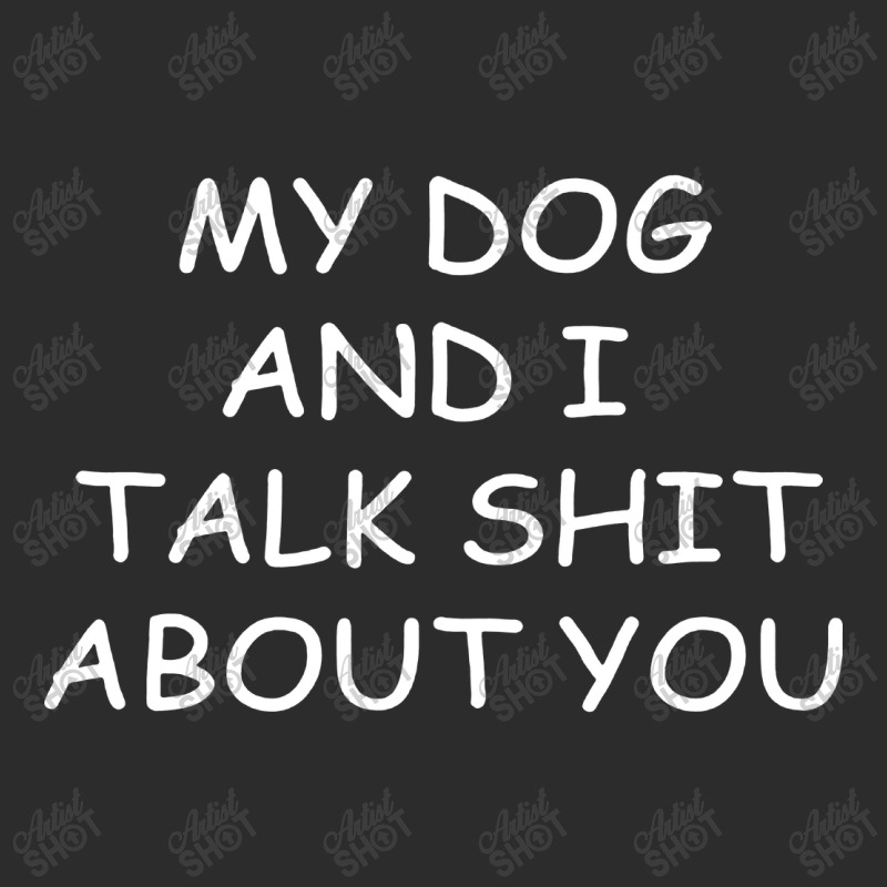 My Dog And I Talk Shit About You Exclusive T-shirt | Artistshot