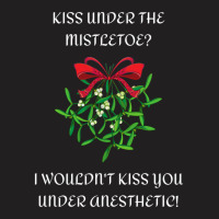 I Wouldn't Kiss You Under Anesthetic - Funny Christmas Design 1 T-shirt | Artistshot