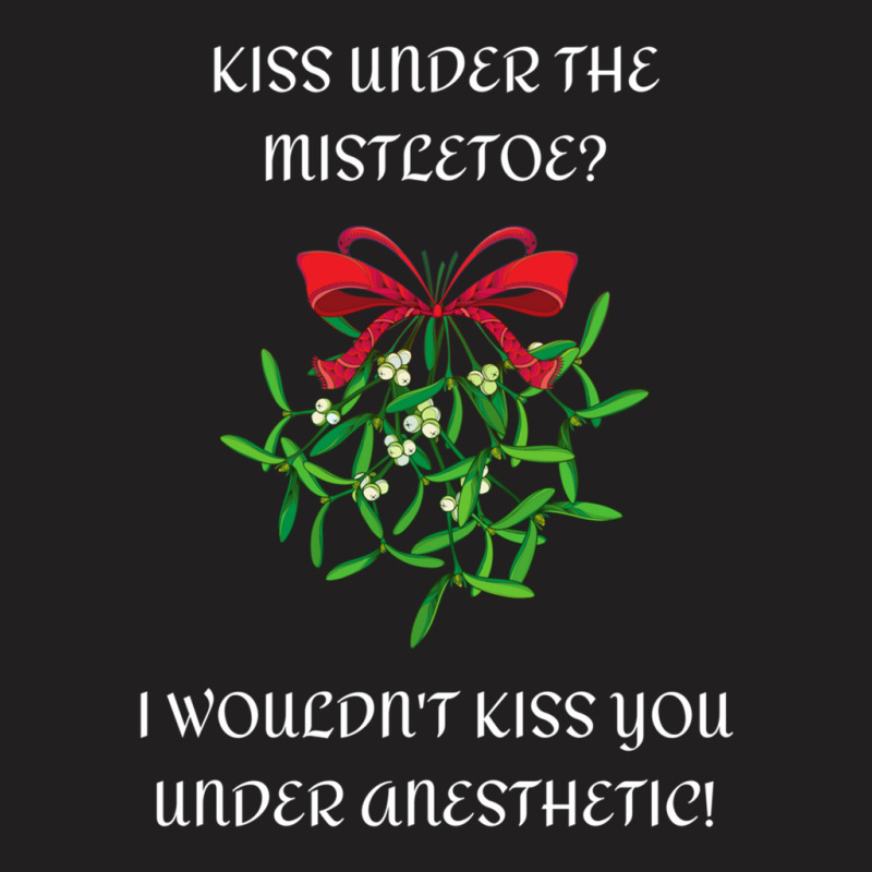 I Wouldn't Kiss You Under Anesthetic - Funny Christmas Design 1 T-shirt | Artistshot