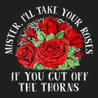 Mister I'll Take Your Roses If You Cut Off The Thorns T-shirt | Artistshot