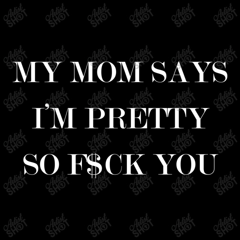 My Mom Says I'm Pretty So F$ck You V-neck Tee | Artistshot