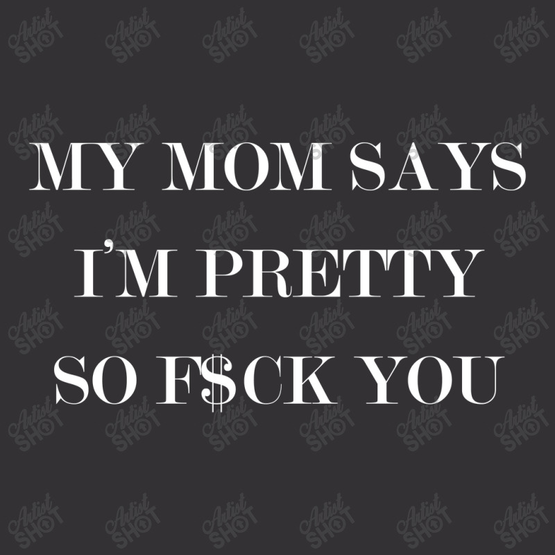 My Mom Says I'm Pretty So F$ck You Vintage Hoodie | Artistshot