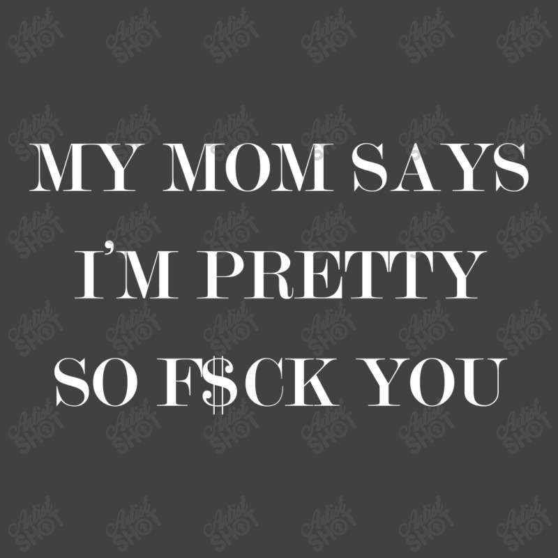 My Mom Says I'm Pretty So F$ck You Vintage T-shirt | Artistshot