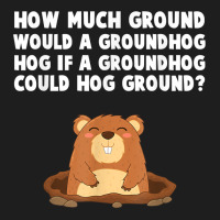 How Much Ground Would A Groundhog Hog Funny Novelty Saying T Shirt Classic T-shirt | Artistshot