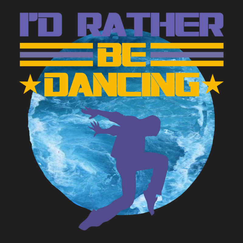 I'd Rather Be Dancing T-shirt | Artistshot