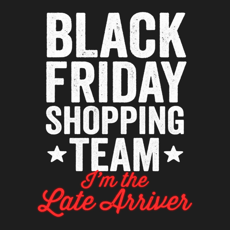 Black Friday Shopping Team I'm The Late Arriver Xmas Humor Classic T-shirt by JenniferKreiser | Artistshot