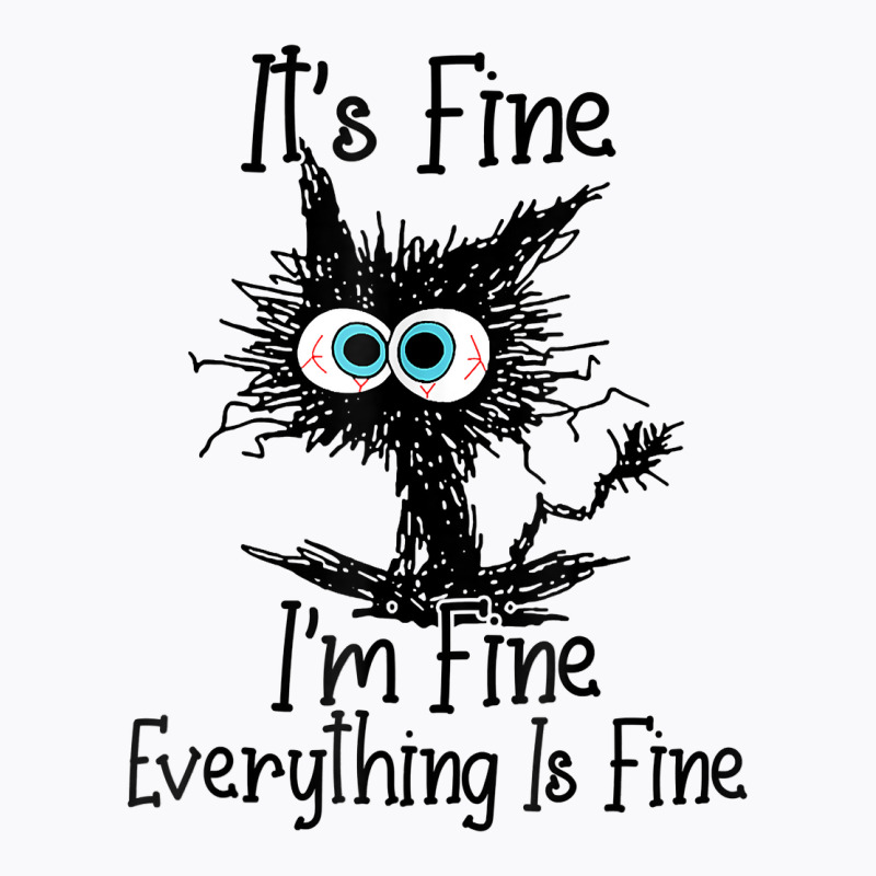 It's Fine I'm Fine Everything Is Fine Funny Cat T Shirt T-shirt | Artistshot