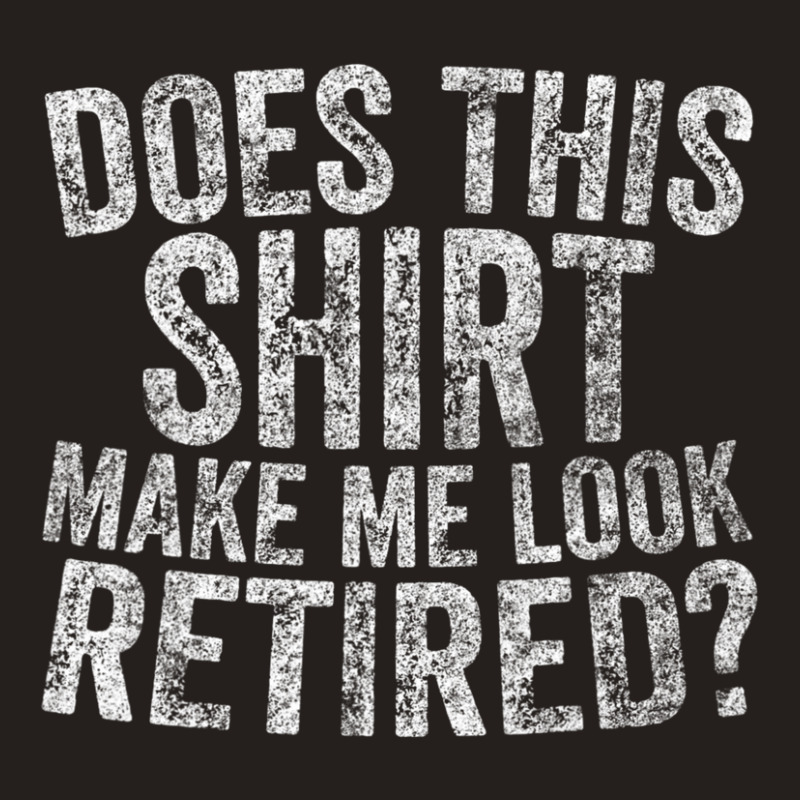 Retiremen Does This Make Me Look Retired Tank Top by Elisaclothing | Artistshot