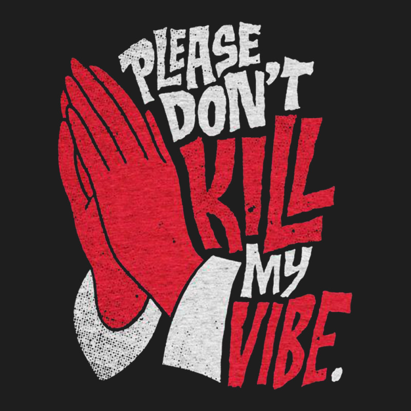 Please Don't Kill My Vibe Classic T-shirt by lik9787 | Artistshot