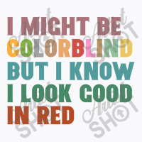 I Might Be Colorblind But I Know I Look Good In Red T-shirt | Artistshot