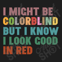 I Might Be Colorblind But I Know I Look Good In Red Classic T-shirt | Artistshot