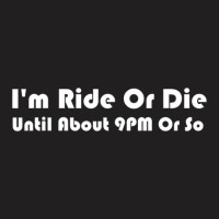 I'm Ride Or Die Until About 9pm Or So T-shirt Men & Women T-shirt | Artistshot