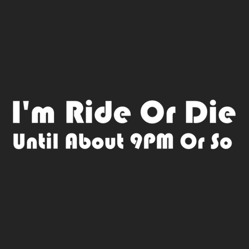 I'm Ride Or Die Until About 9pm Or So T-shirt Men & Women 3/4 Sleeve Shirt | Artistshot