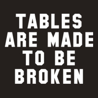 Table Are Made To Be Broken Tank Top | Artistshot