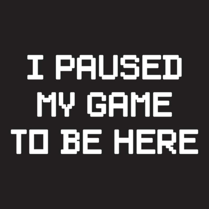 I Paused My Game To Be Here T-shirt | Artistshot